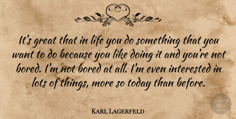 Karl Lagerfeld Quote About Bored, Want, Today: Its Great That In Life...