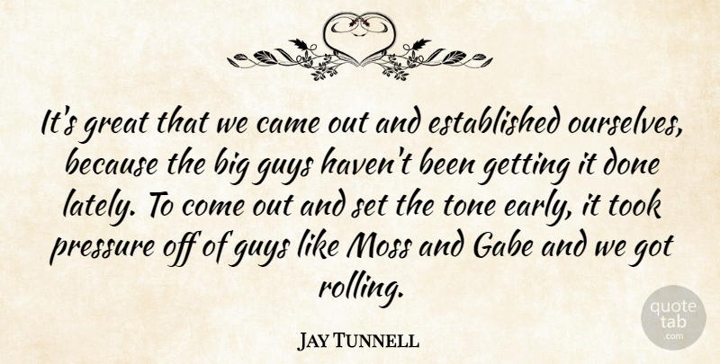 Jay Tunnell Quote About Came, Great, Guys, Moss, Pressure: Its Great That We Came...