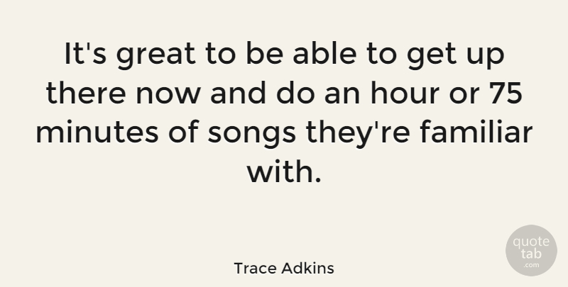 Trace Adkins Quote About American Musician, Familiar, Great, Songs: Its Great To Be Able...