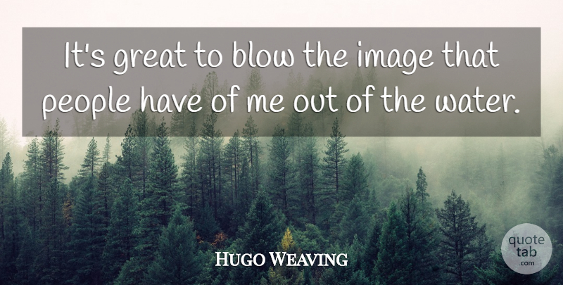 Hugo Weaving Quote About Blow, Water, People: Its Great To Blow The...