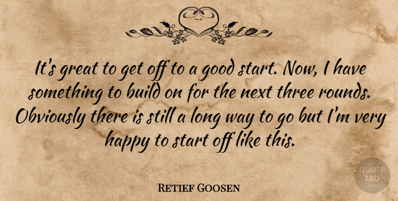 Retief Goosen Quote About Build, Good, Great, Happy, Next: Its Great To Get Off...