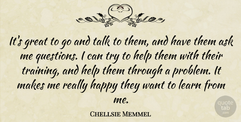 Chellsie Memmel Quote About Ask, Great, Happy, Help, Learn: Its Great To Go And...