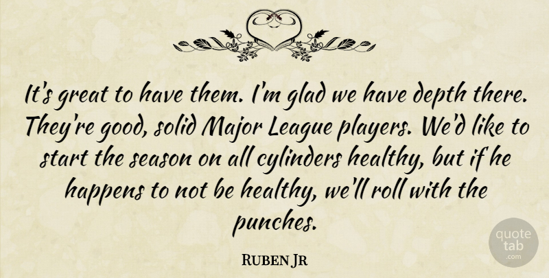 Ruben Jr Quote About Cylinders, Depth, Glad, Great, Happens: Its Great To Have Them...