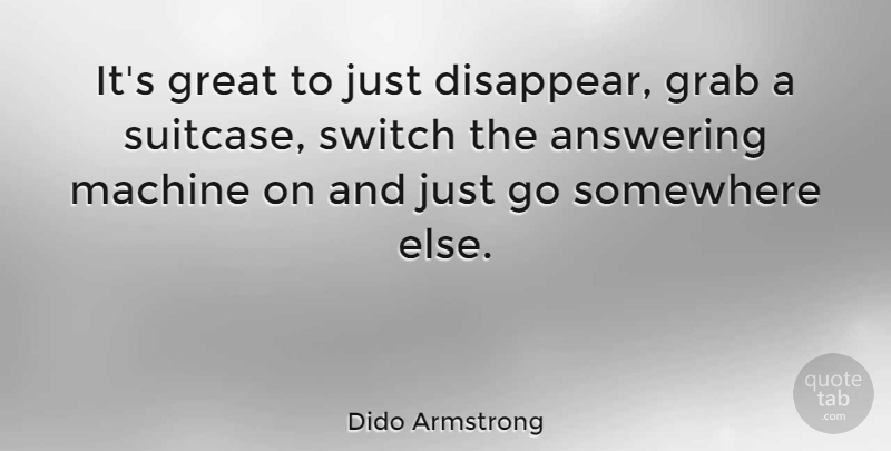 Dido Armstrong Quote About Somewhere Else, Suitcases, Machines: Its Great To Just Disappear...