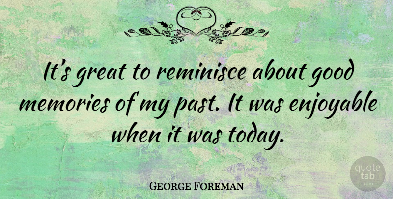 George Foreman Quote About Memories, Past, Two: Its Great To Reminisce About...