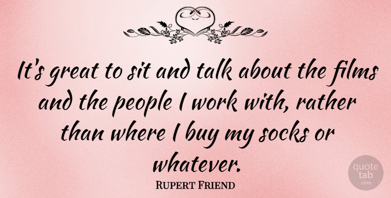 Rupert Friend Quote About People, Film, Sock: Its Great To Sit And...