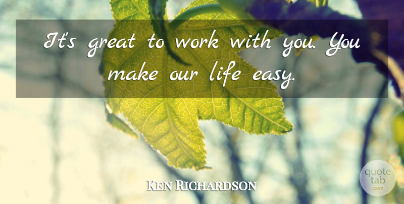 Ken Richardson Quote About Great, Life, Work: Its Great To Work With...