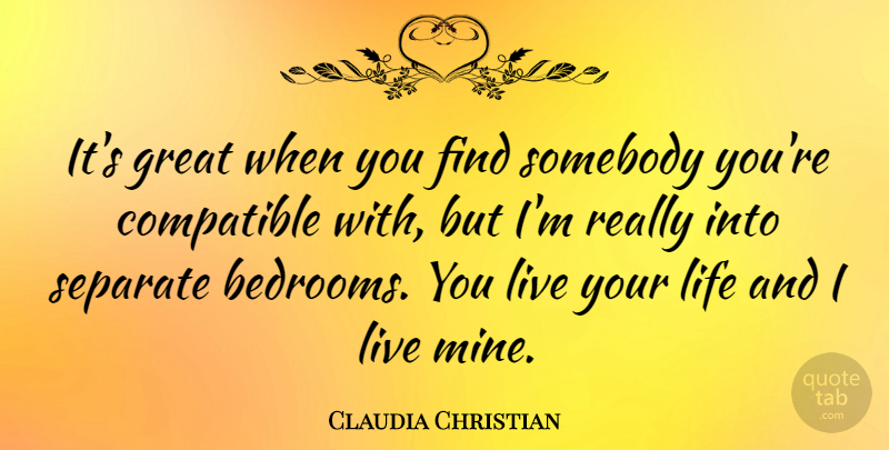 Claudia Christian Quote About Live Your Life, Bedroom, Compatible: Its Great When You Find...