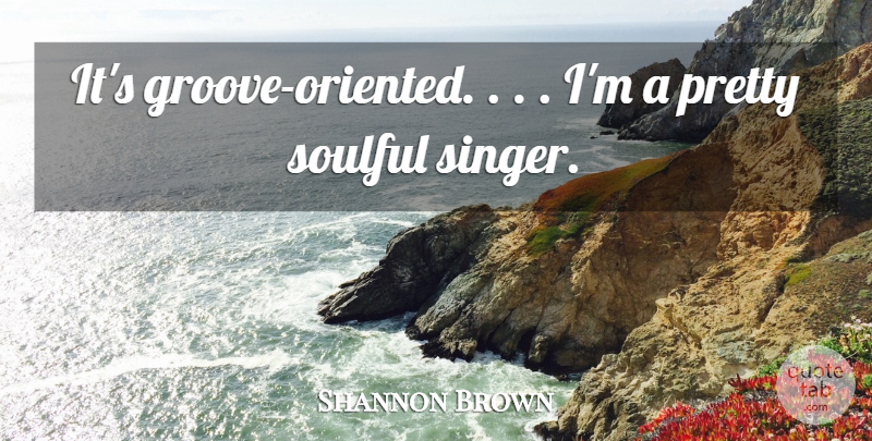 Shannon Brown Quote About Soulful: Its Groove Oriented Im A...