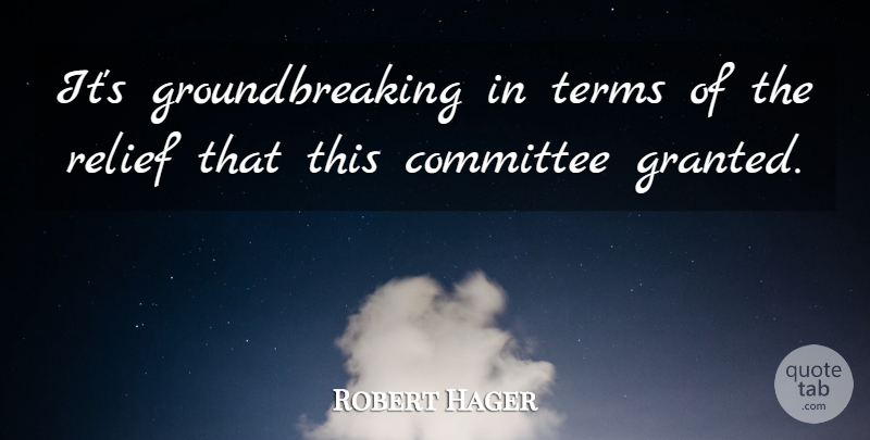 Robert Hager Quote About Committee, Relief, Terms: Its Groundbreaking In Terms Of...
