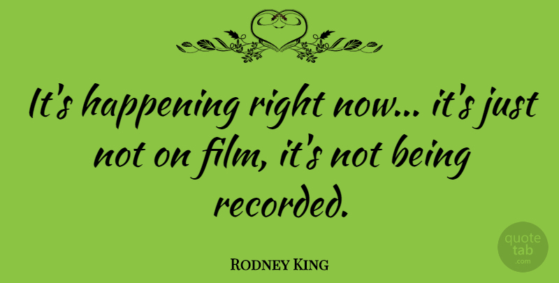 Rodney King Quote About Film, Right Now, Happenings: Its Happening Right Now Its...