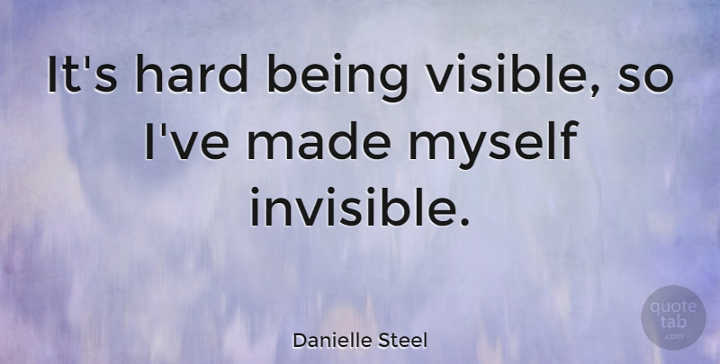 Danielle Steel Quote About Literature, Invisible, Made: Its Hard Being Visible So...