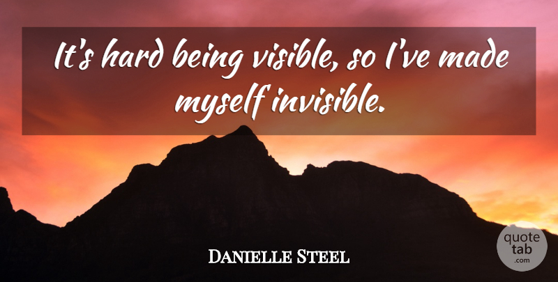 Danielle Steel Quote About Literature, Invisible, Made: Its Hard Being Visible So...