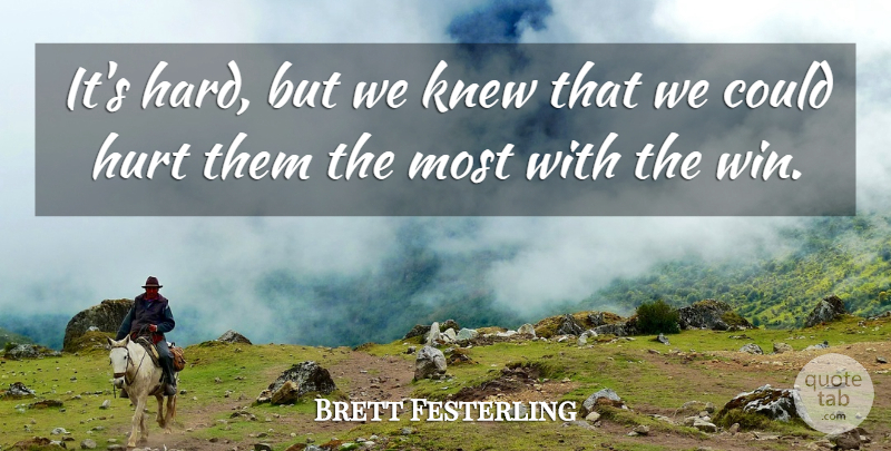 Brett Festerling Quote About Hurt, Knew: Its Hard But We Knew...