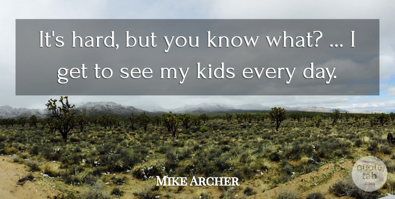 Mike Archer Quote About Kids: Its Hard But You Know...