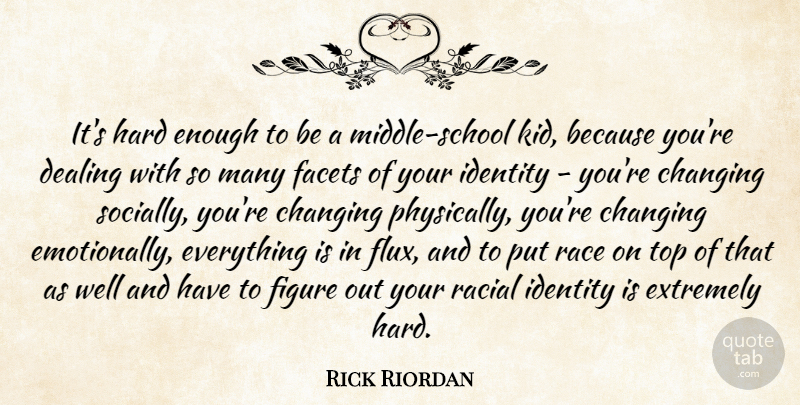 Rick Riordan Quote About Changing, Dealing, Extremely, Facets, Figure: Its Hard Enough To Be...