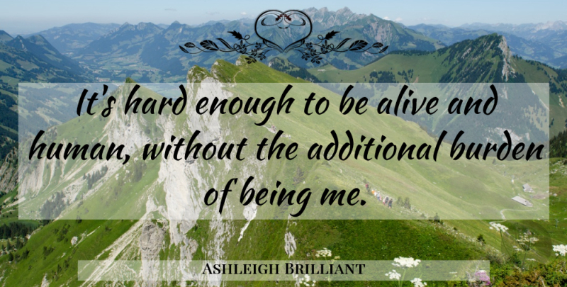 Ashleigh Brilliant Quote About Alive, Being Me, Enough: Its Hard Enough To Be...