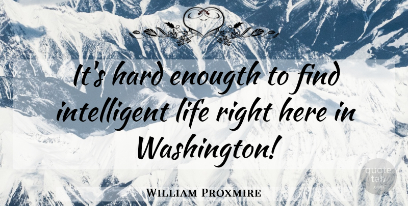 William Proxmire Quote About Intelligent, Hard, Intelligent Life: Its Hard Enougth To Find...