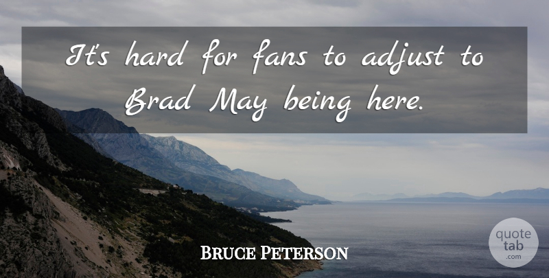 Bruce Peterson Quote About Adjust, Brad, Fans, Hard: Its Hard For Fans To...