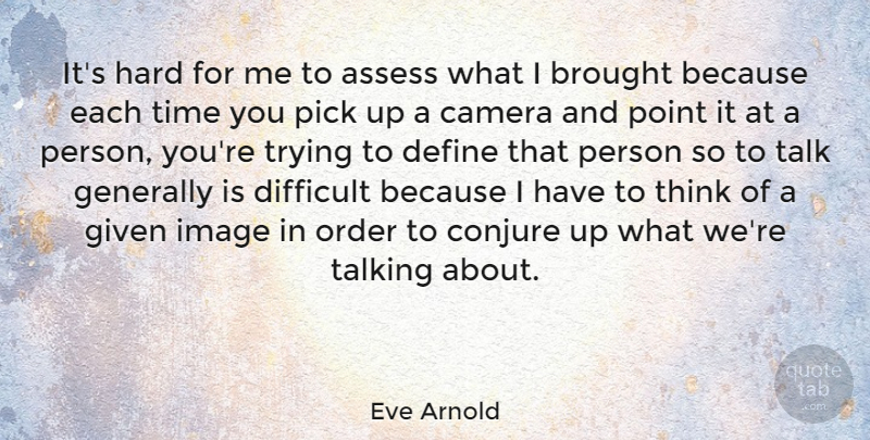 Eve Arnold Quote About Assess, Brought, Define, Generally, Given: Its Hard For Me To...