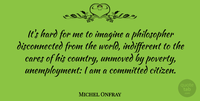 Michel Onfray Quote About Cares, Committed, Hard: Its Hard For Me To...