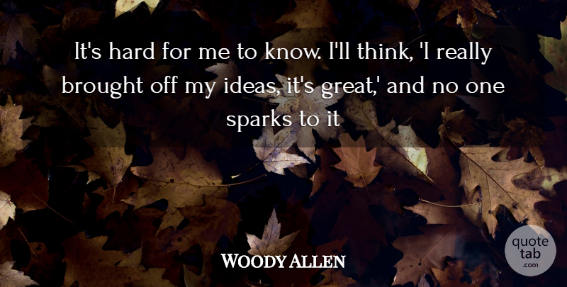 Woody Allen Quote About Thinking, Ideas, Sparks: Its Hard For Me To...