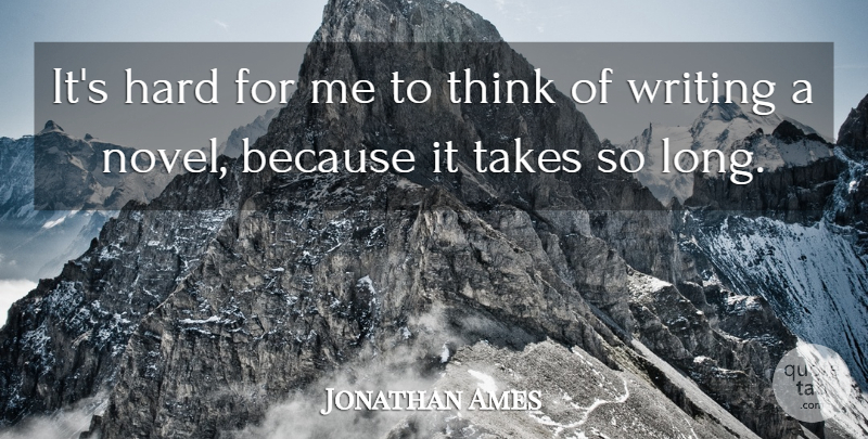 Jonathan Ames Quote About Writing, Thinking, Long: Its Hard For Me To...