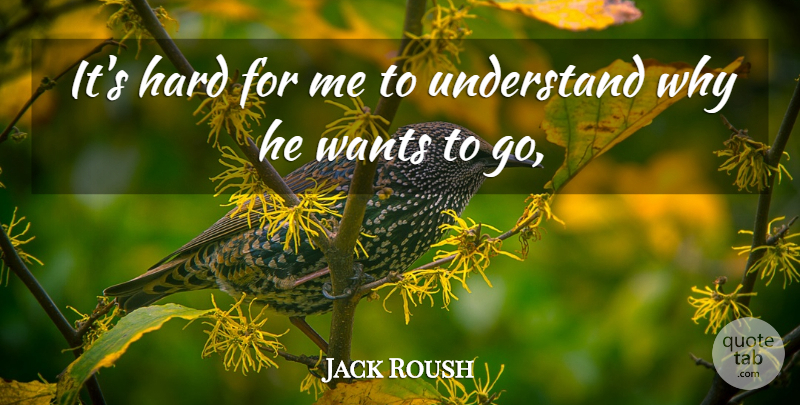 Jack Roush Quote About Hard, Understand, Wants: Its Hard For Me To...