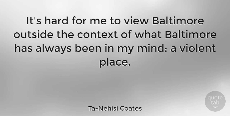 Ta-Nehisi Coates Quote About Baltimore, Hard, Violent: Its Hard For Me To...