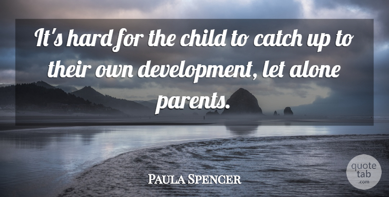 Paula Spencer Quote About Alone, Catch, Child, Hard, Parents: Its Hard For The Child...