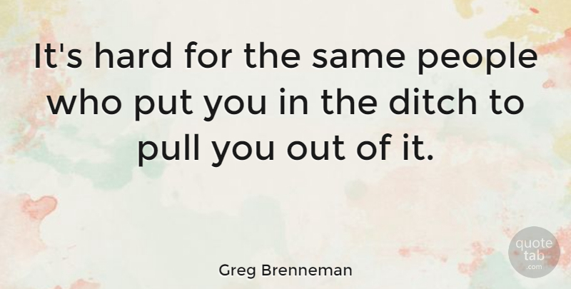 Greg Brenneman Quote About Ditch, Hard, People, Pull: Its Hard For The Same...