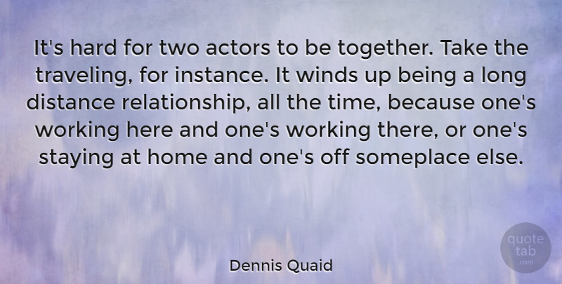 Dennis Quaid Quote About Long Distance Relationship, Home, Wind: Its Hard For Two Actors...