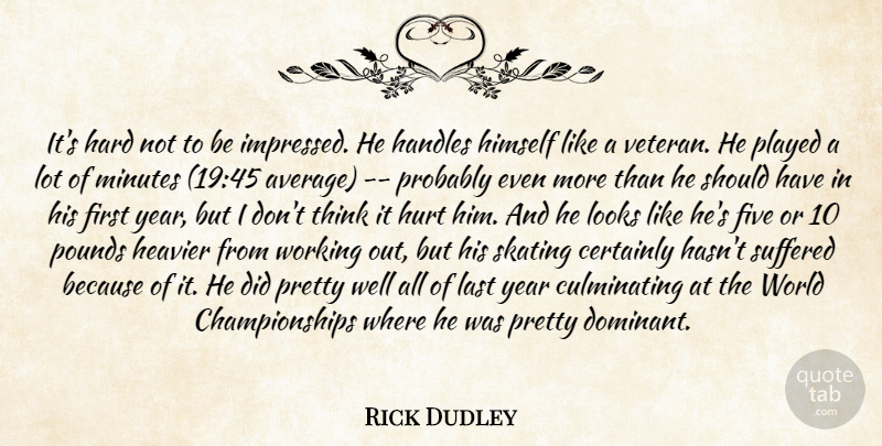 Rick Dudley Quote About Certainly, Five, Hard, Heavier, Himself: Its Hard Not To Be...