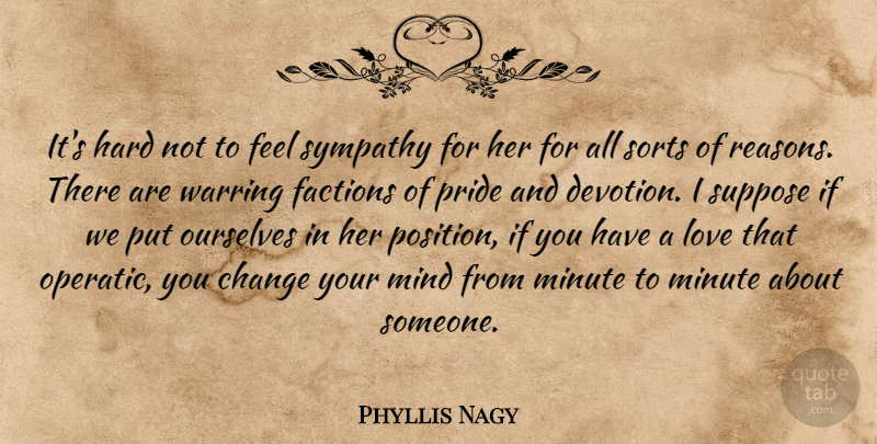 Phyllis Nagy Quote About Change, Factions, Hard, Love, Mind: Its Hard Not To Feel...
