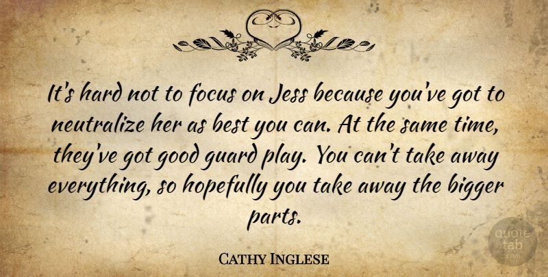 Cathy Inglese Quote About Best, Bigger, Focus, Good, Guard: Its Hard Not To Focus...