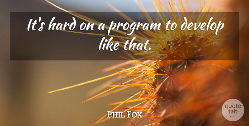 Phil Fox Quote About Develop, Hard, Program: Its Hard On A Program...