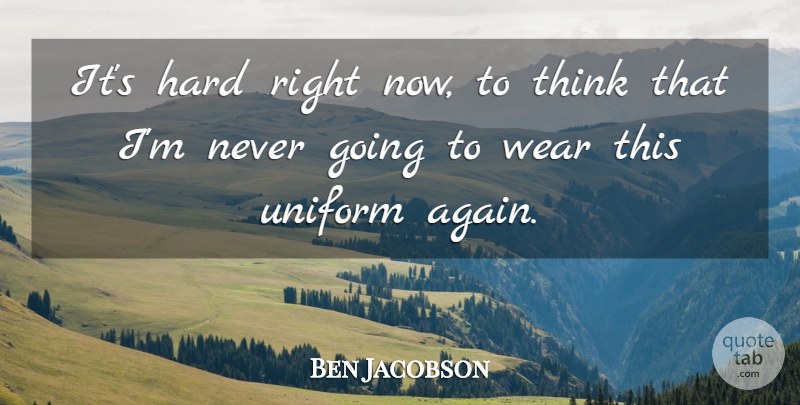 Ben Jacobson Quote About Hard, Uniform, Wear: Its Hard Right Now To...
