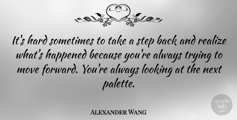 Alexander Wang Quote About Moving, Always Trying, Next: Its Hard Sometimes To Take...