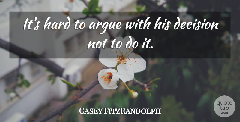 Casey FitzRandolph Quote About Argue, Decision, Hard: Its Hard To Argue With...