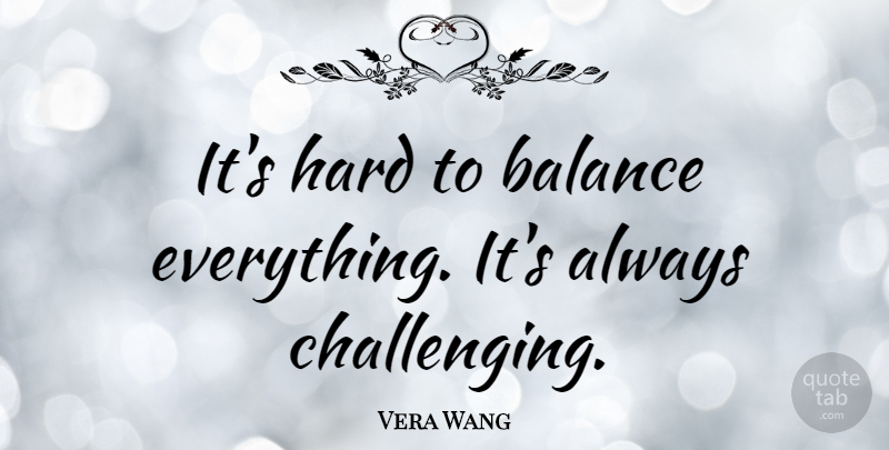 Vera Wang Quote About Challenges, Balance, Hard: Its Hard To Balance Everything...