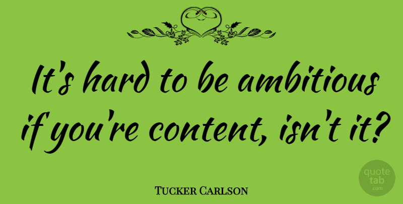 Tucker Carlson Quote About Ambitious, Ifs, Hard: Its Hard To Be Ambitious...