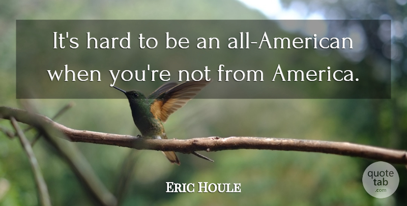 Eric Houle Quote About Hard: Its Hard To Be An...