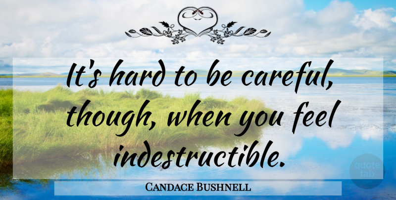Candace Bushnell Quote About Be Careful, Feels, Indestructible: Its Hard To Be Careful...
