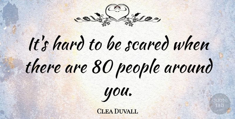 Clea Duvall Quote About People, Scared, Hard: Its Hard To Be Scared...