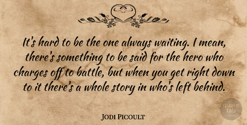 Jodi Picoult Quote About Hero, Mean, Waiting: Its Hard To Be The...