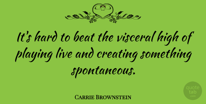 Carrie Brownstein Quote About Creating, Spontaneous, Visceral: Its Hard To Beat The...