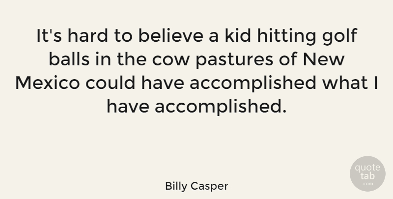 Billy Casper Quote About Believe, Hard, Hitting, Kid, Mexico: Its Hard To Believe A...