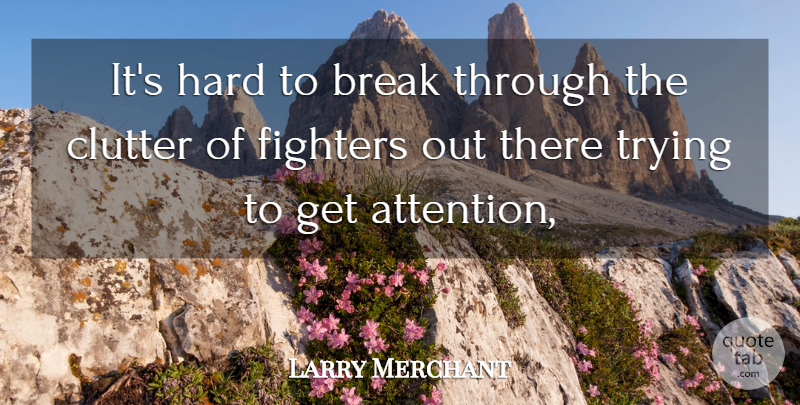 Larry Merchant Quote About Break Through, Trying, Attention: Its Hard To Break Through...