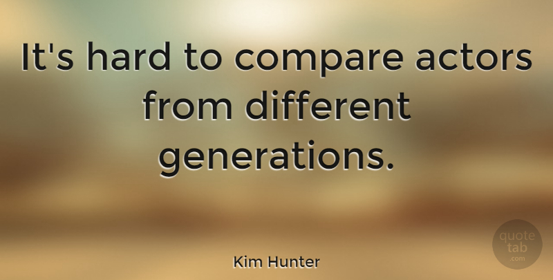 Kim Hunter Quote About Generations, Actors, Different: Its Hard To Compare Actors...