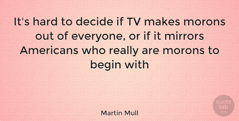 Martin Mull Quote About Begin, Decide, Hard, Mirrors, Tv: Its Hard To Decide If...